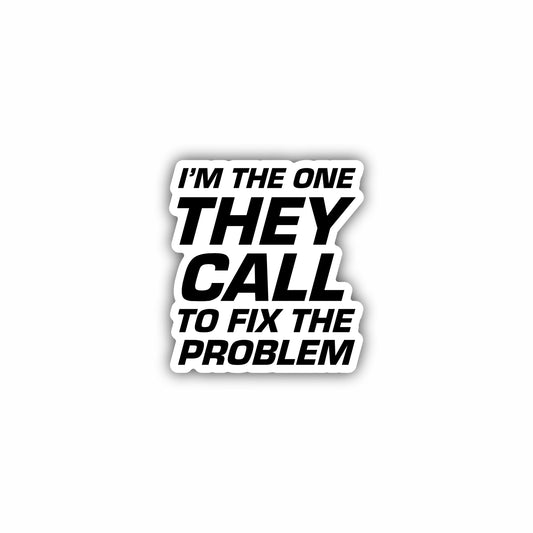 Im The One They Call to Fix The Problem Sticker Decal
