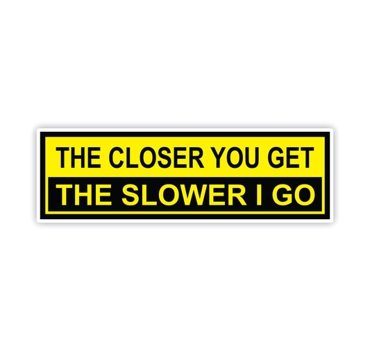 The Closer You Get, The Slower I go Bumper Sticker